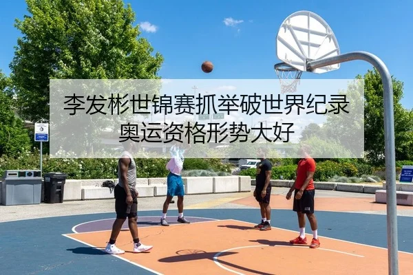 李发彬世锦赛抓举破世界纪录 奥运资格形势大好